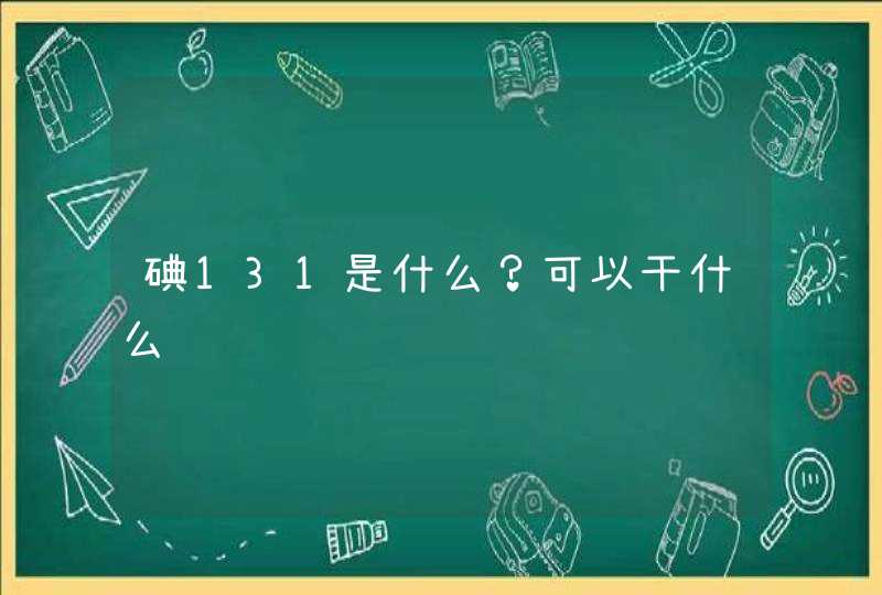 碘131是什么？可以干什么,第1张