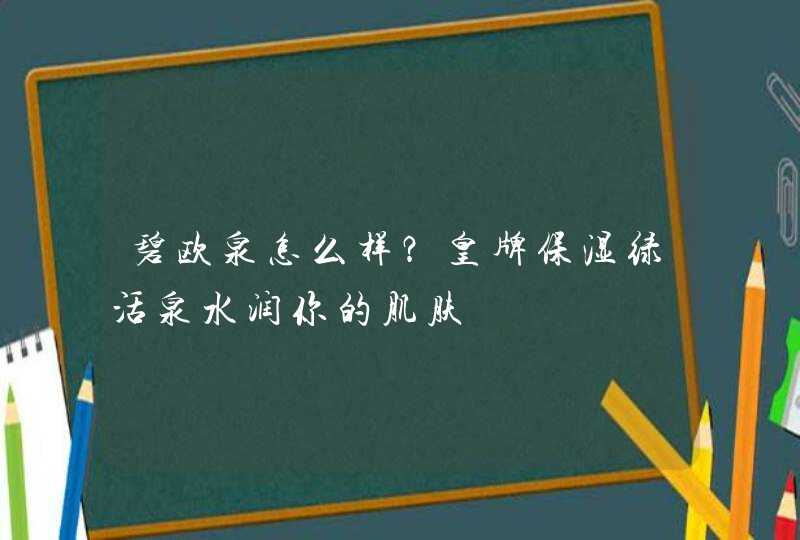 碧欧泉怎么样？皇牌保湿绿活泉水润你的肌肤,第1张