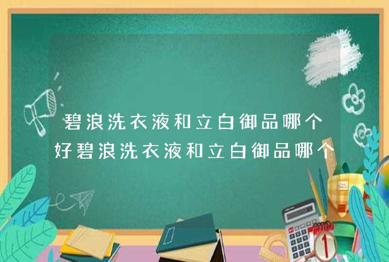 碧浪洗衣液和立白御品哪个好碧浪洗衣液和立白御品哪个好,第1张