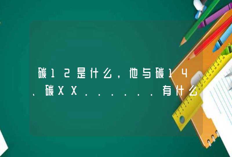 碳12是什么，他与碳14、碳XX......有什么区别？,第1张