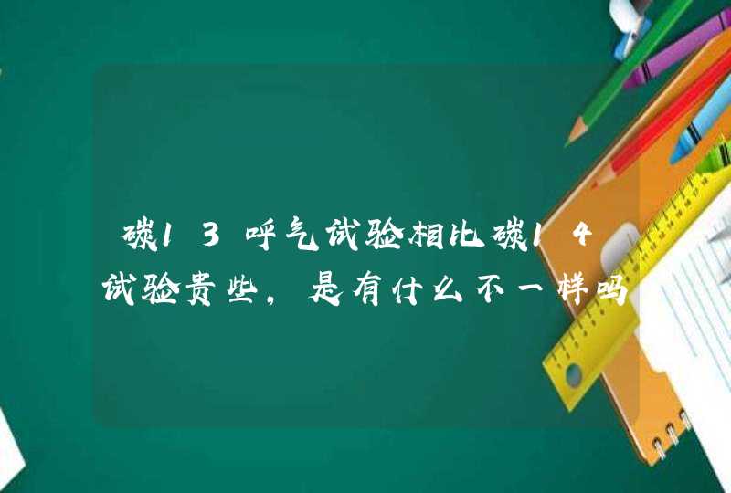 碳13呼气试验相比碳14试验贵些，是有什么不一样吗？,第1张