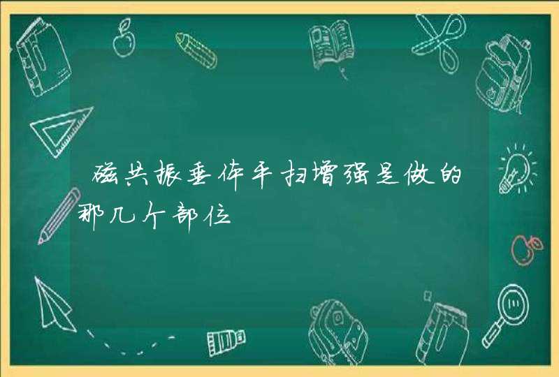 磁共振垂体平扫增强是做的那几个部位,第1张