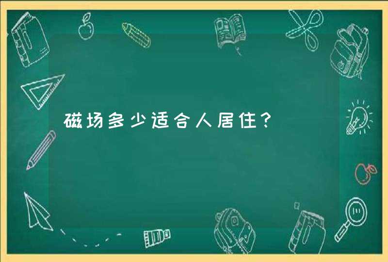 磁场多少适合人居住？,第1张