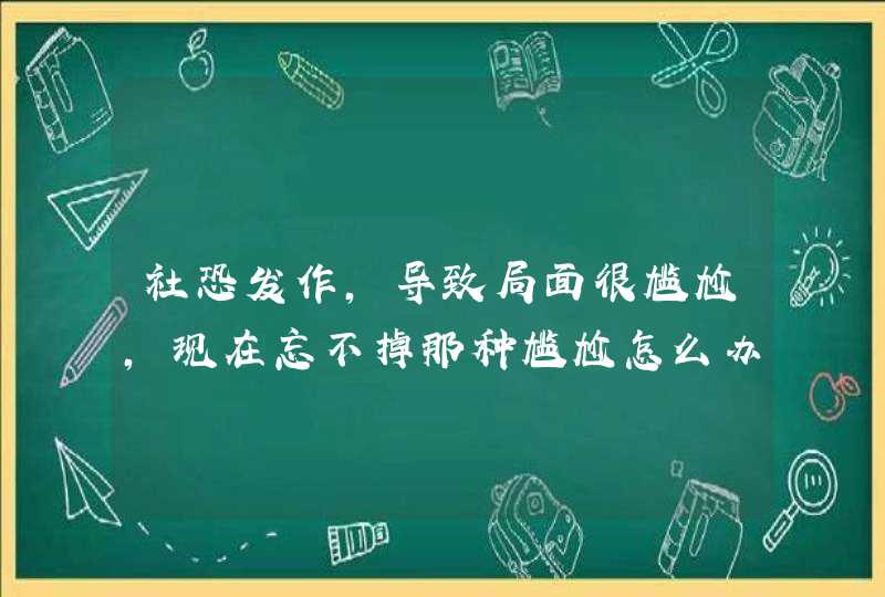 社恐发作，导致局面很尴尬，现在忘不掉那种尴尬怎么办？,第1张