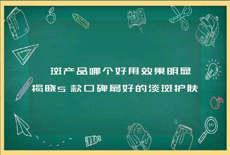 祛斑产品哪个好用效果明显揭晓5款口碑最好的淡斑护肤品,第1张