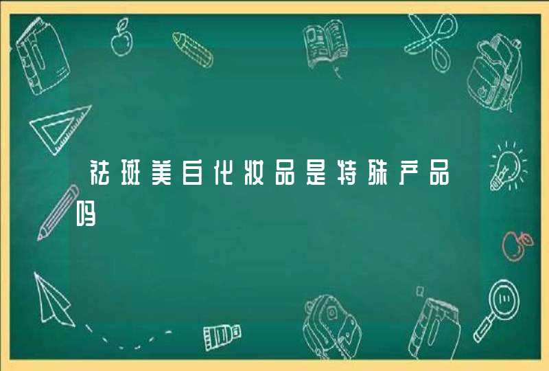 祛斑美白化妆品是特殊产品吗,第1张