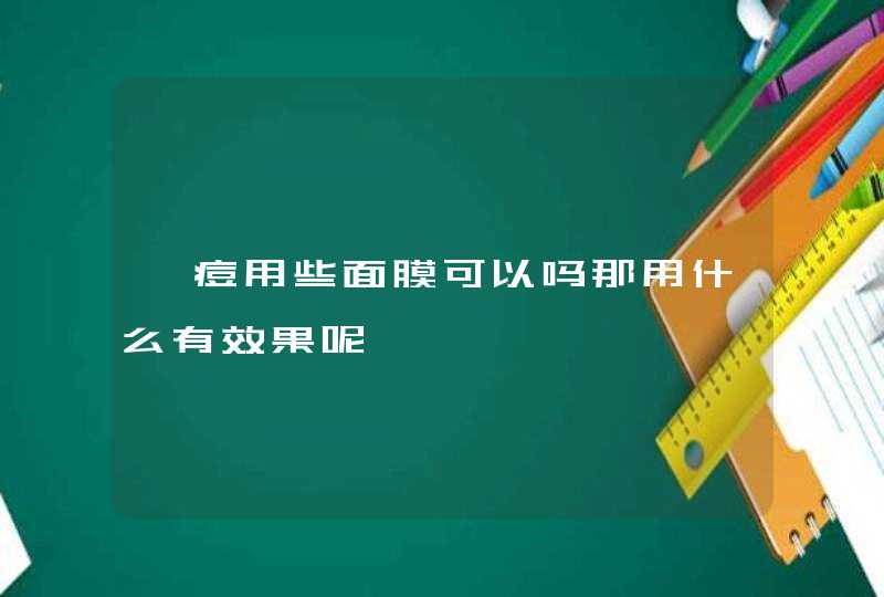 祛痘用些面膜可以吗那用什么有效果呢,第1张