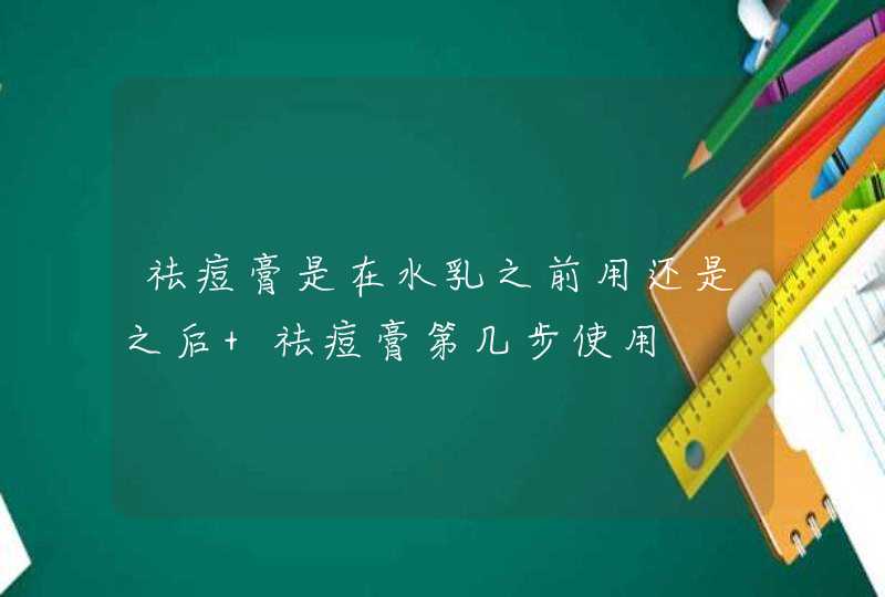 祛痘膏是在水乳之前用还是之后 祛痘膏第几步使用,第1张