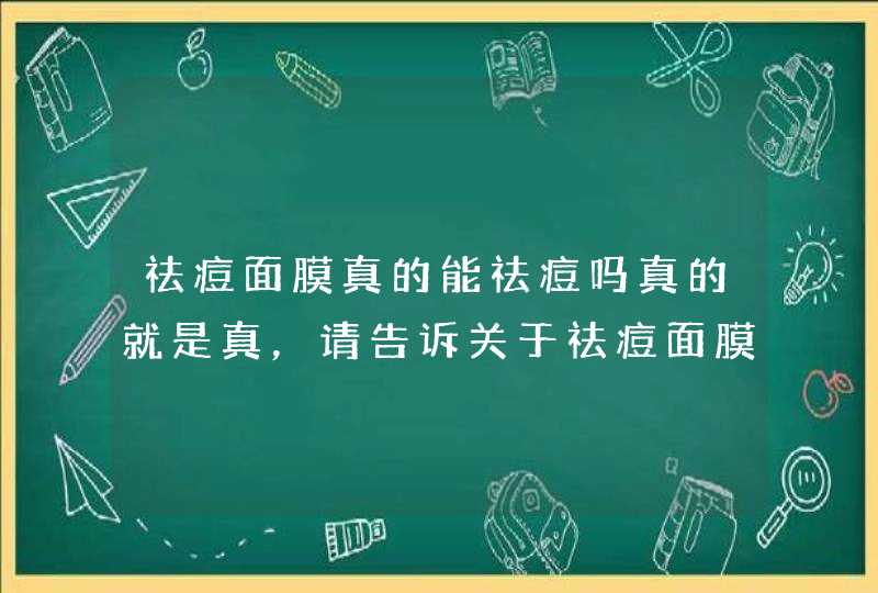 祛痘面膜真的能祛痘吗真的就是真，请告诉关于祛痘面膜真实情况。,第1张