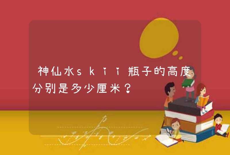 神仙水skii瓶子的高度分别是多少厘米？,第1张