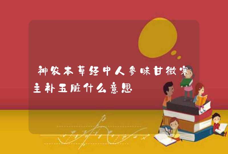 神农本草经中人参味甘微寒主补五脏什么意思,第1张