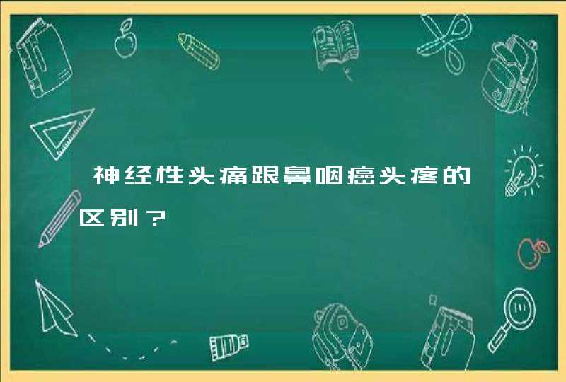 神经性头痛跟鼻咽癌头疼的区别？,第1张