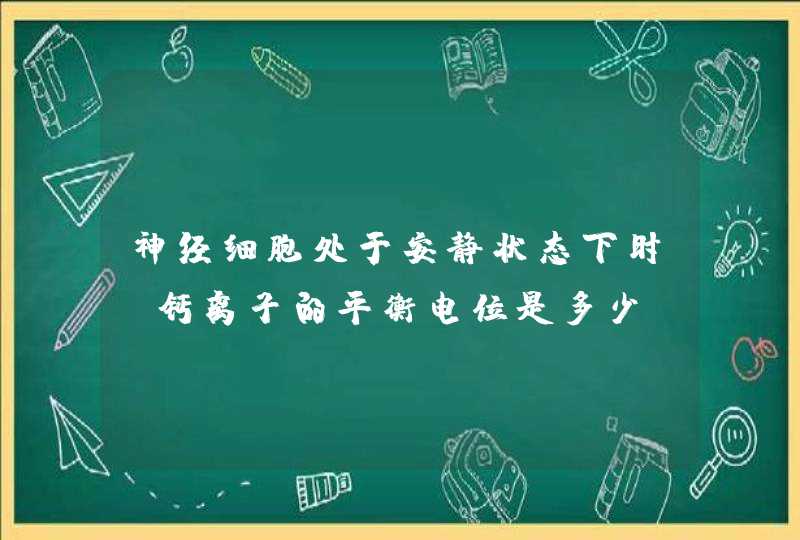 神经细胞处于安静状态下时,钙离子的平衡电位是多少,第1张