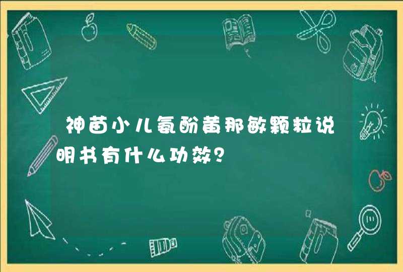 神苗小儿氨酚黄那敏颗粒说明书有什么功效？,第1张