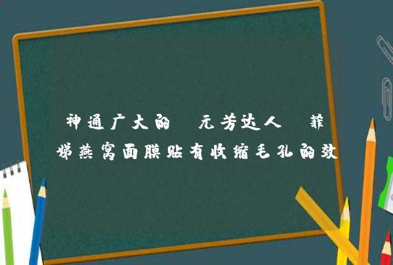 神通广大的 元芳达人！菲娣燕窝面膜贴有收缩毛孔的效果吗,第1张