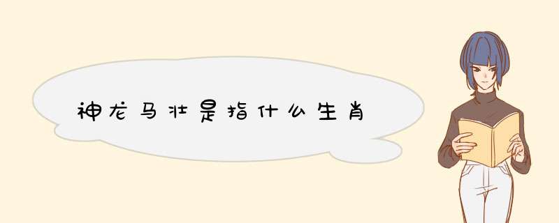 神龙马壮是指什么生肖,第1张
