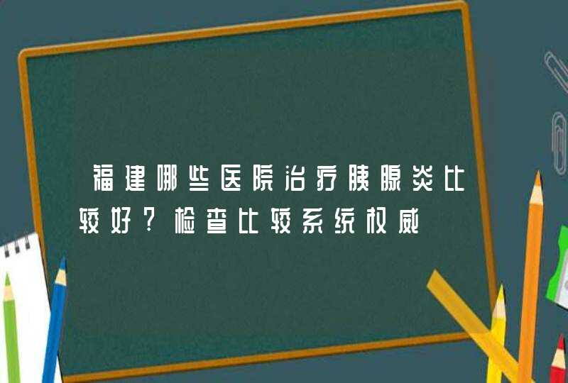 福建哪些医院治疗胰腺炎比较好?检查比较系统权威,第1张