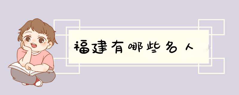 福建有哪些名人,第1张