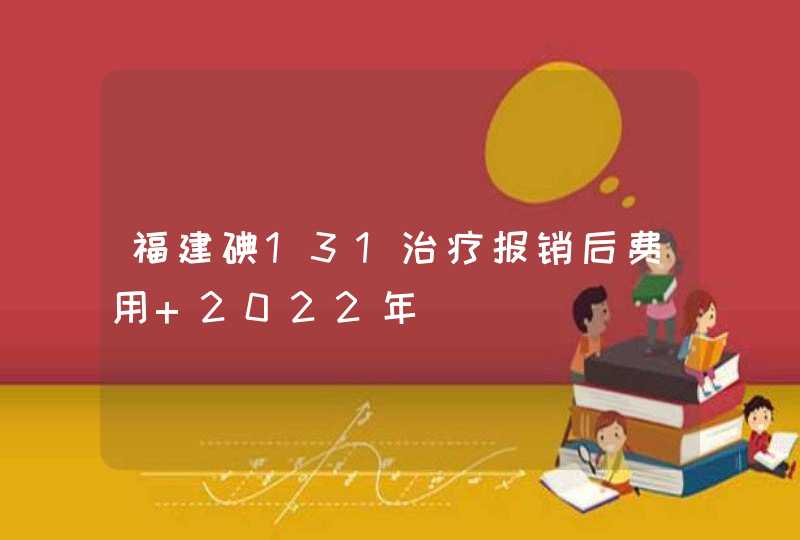 福建碘131治疗报销后费用 2022年,第1张