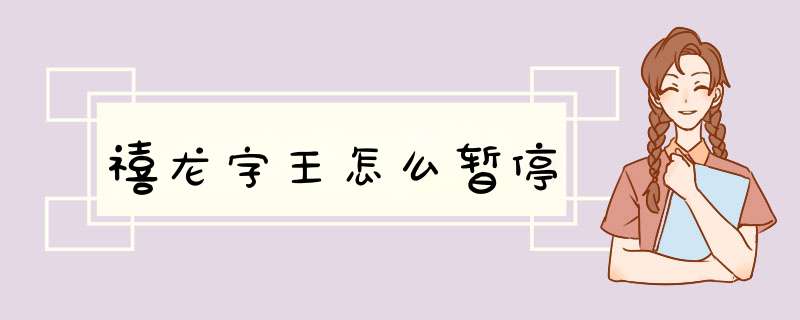 禧龙字王怎么暂停,第1张