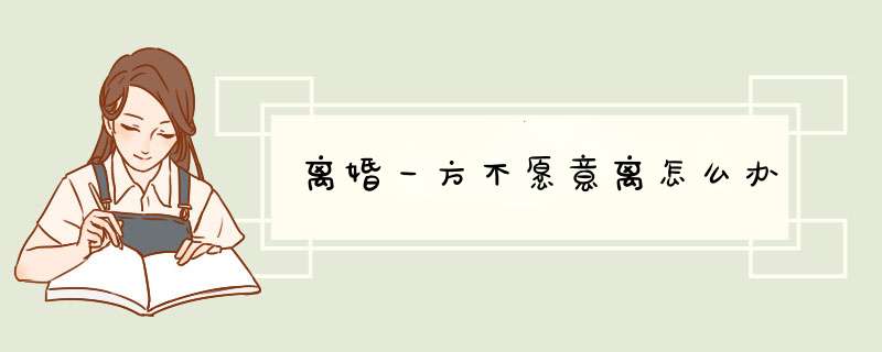 离婚一方不愿意离怎么办,第1张