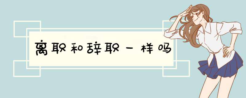 离职和辞职一样吗,第1张