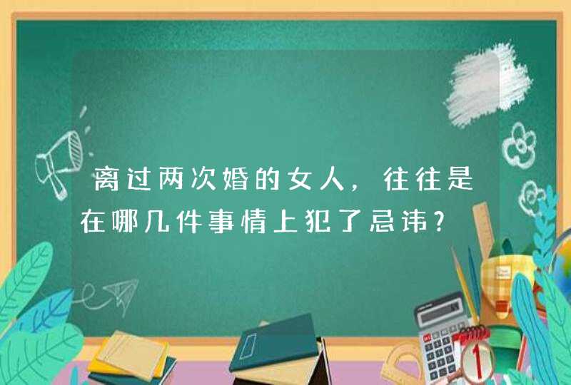 离过两次婚的女人，往往是在哪几件事情上犯了忌讳？,第1张