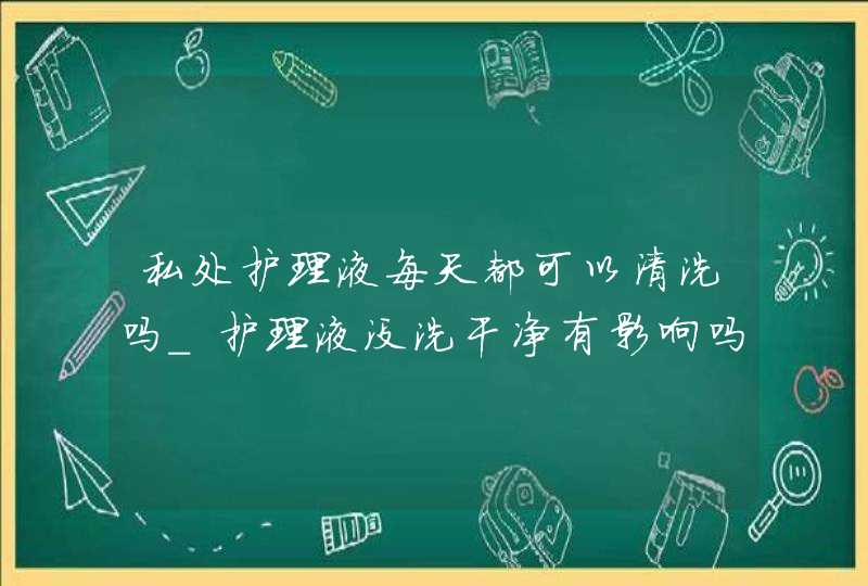 私处护理液每天都可以清洗吗_护理液没洗干净有影响吗,第1张