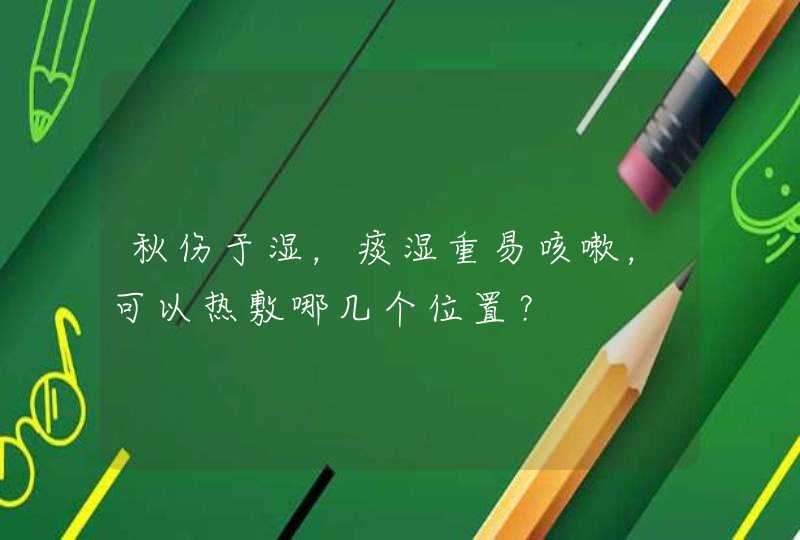 秋伤于湿，痰湿重易咳嗽，可以热敷哪几个位置？,第1张