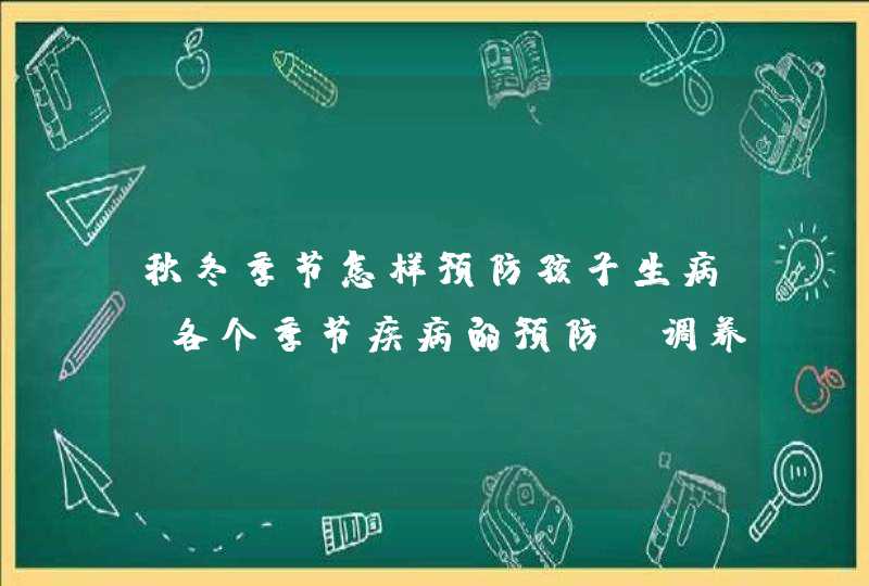 秋冬季节怎样预防孩子生病_各个季节疾病的预防及调养方法,第1张