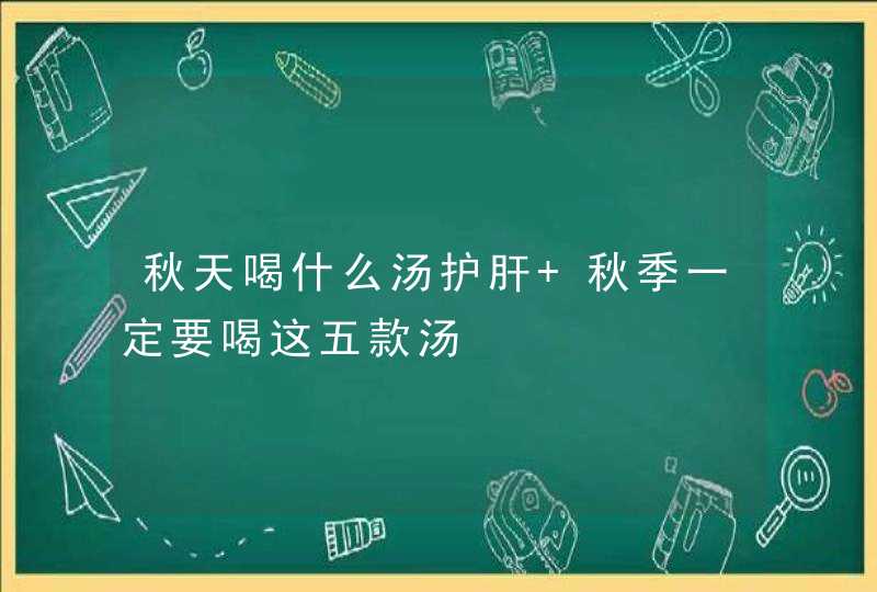 秋天喝什么汤护肝 秋季一定要喝这五款汤,第1张