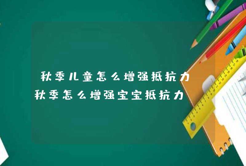 秋季儿童怎么增强抵抗力_秋季怎么增强宝宝抵抗力,第1张