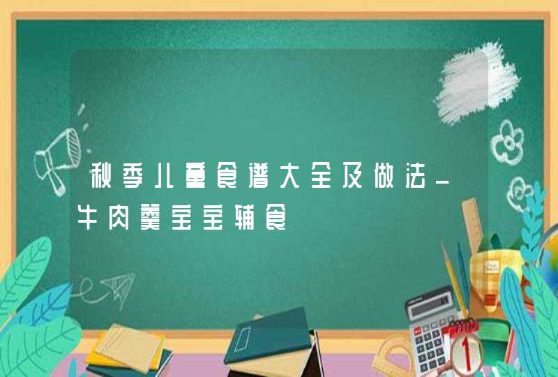 秋季儿童食谱大全及做法_牛肉羹宝宝辅食,第1张