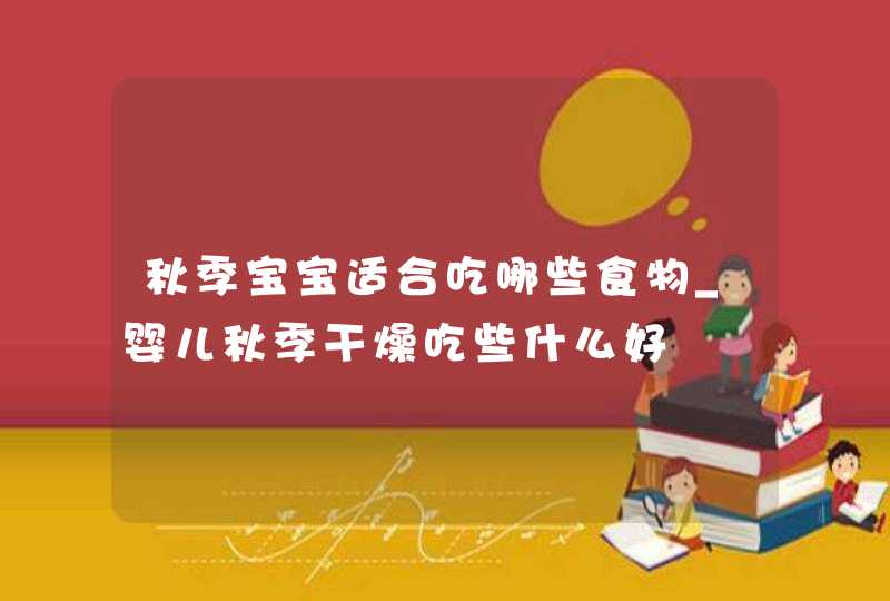 秋季宝宝适合吃哪些食物_婴儿秋季干燥吃些什么好,第1张