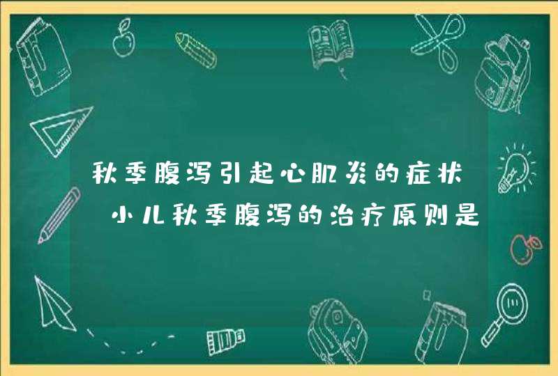 秋季腹泻引起心肌炎的症状_小儿秋季腹泻的治疗原则是,第1张