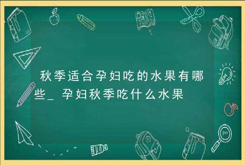 秋季适合孕妇吃的水果有哪些_孕妇秋季吃什么水果,第1张