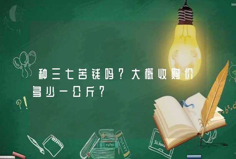 种三七苦钱吗？大概收购价多少一公斤？,第1张