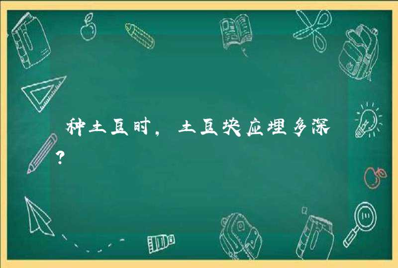 种土豆时，土豆块应埋多深？,第1张