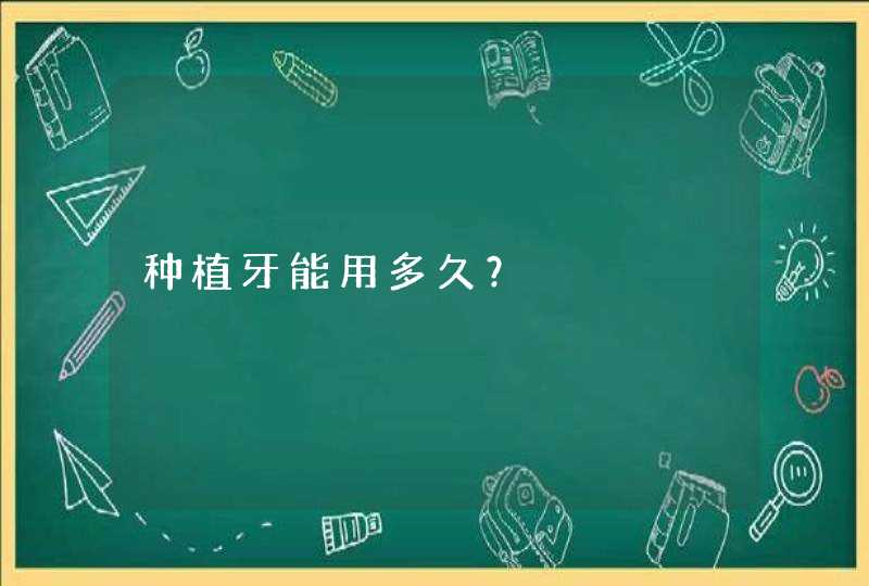 种植牙能用多久？,第1张