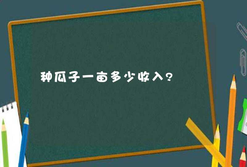 种瓜子一亩多少收入?,第1张