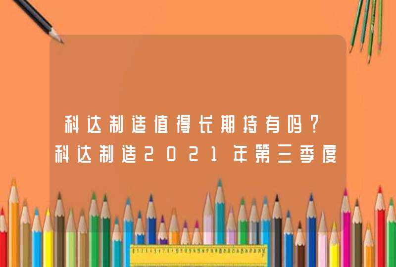 科达制造值得长期持有吗？科达制造2021年第三季度财报？科达制造股票多少钱适合入手？,第1张