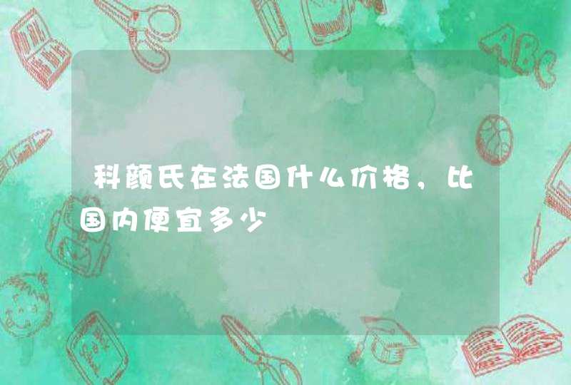 科颜氏在法国什么价格，比国内便宜多少,第1张