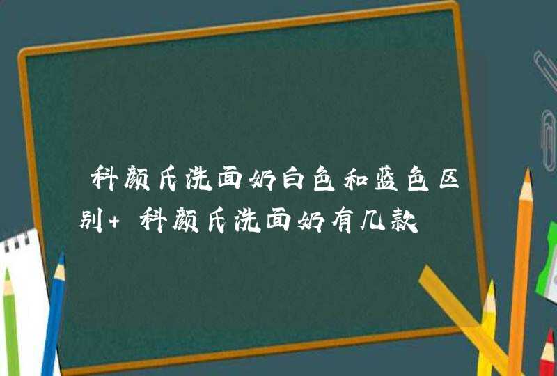 科颜氏洗面奶白色和蓝色区别 科颜氏洗面奶有几款,第1张