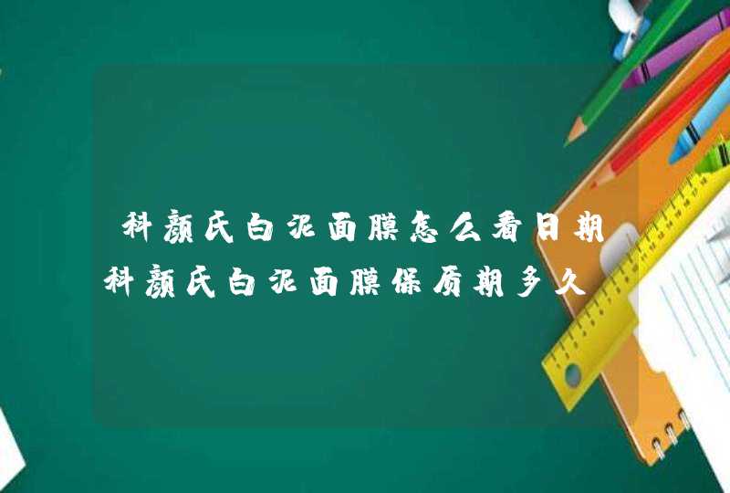 科颜氏白泥面膜怎么看日期科颜氏白泥面膜保质期多久,第1张