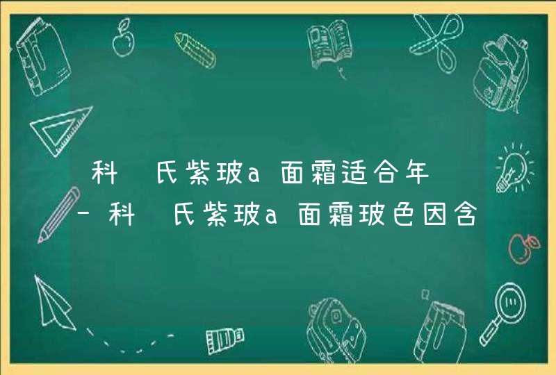 科颜氏紫玻a面霜适合年龄-科颜氏紫玻a面霜玻色因含量,第1张