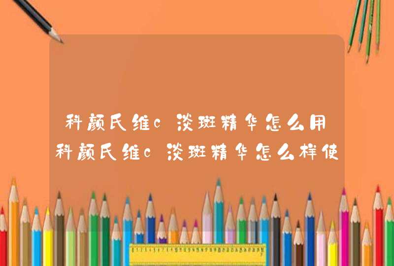 科颜氏维c淡斑精华怎么用科颜氏维c淡斑精华怎么样使用方法是什么,第1张