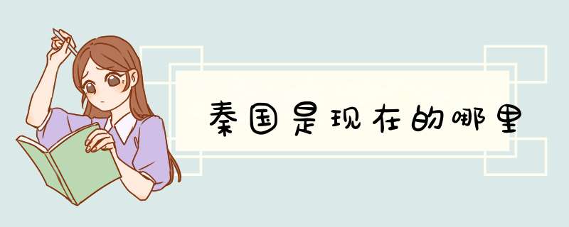 秦国是现在的哪里,第1张 秦国是现在的哪里,第1张