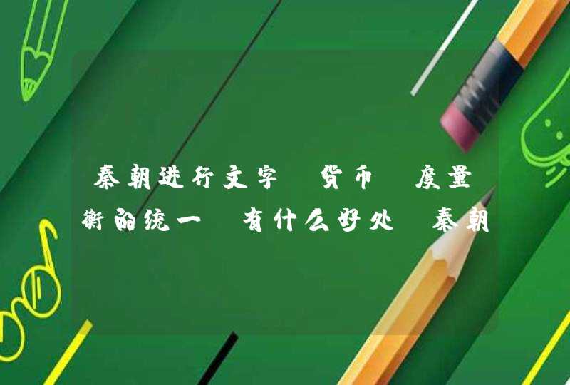 秦朝进行文字、货币、度量衡的统一，有什么好处。秦朝的统一对春秋战国时期的分裂具有哪些进步性？,第1张