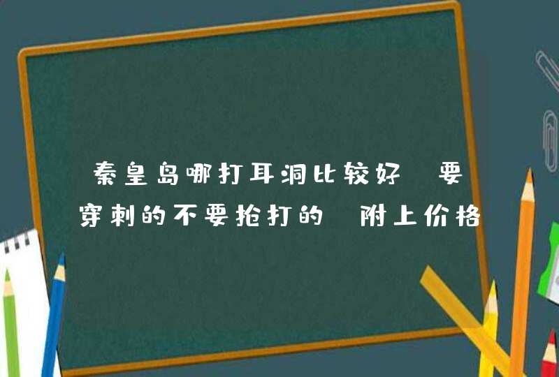 秦皇岛哪打耳洞比较好？要穿刺的不要抢打的，附上价格，谢谢,第1张