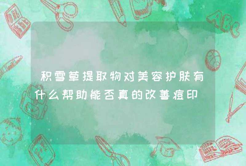 积雪草提取物对美容护肤有什么帮助能否真的改善痘印,第1张